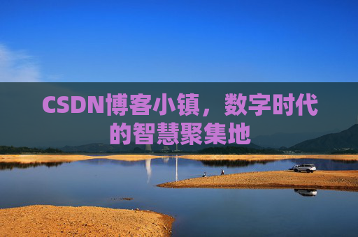 CSDN博客小镇,数字时代的智慧聚集地
